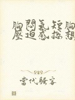 胸闷气短胸口有压迫感总想深呼吸封面