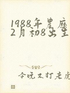 1988年农历2月初8出生的人命运