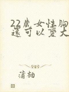 22岁女性胸部还可以变大吗