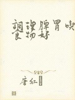 调理脾胃吃什么食物好