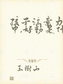 孩子注意力不集中,好动是什么原因