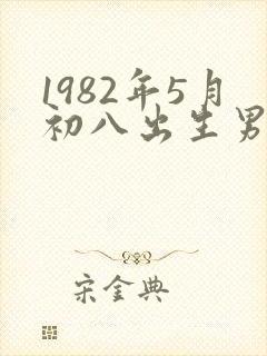 1982年5月初八出生男的命运