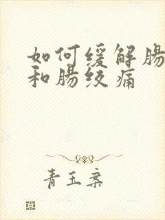 如何缓解肠胀气和肠绞痛