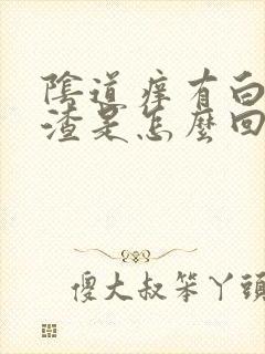 阴道痒有白色的渣是怎么回事