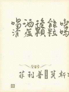 喝酒后能吃连花清瘟颗粒吗封面