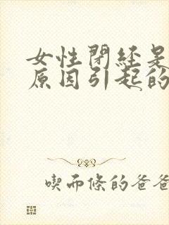 女性闭经是什么原因引起的怎么办