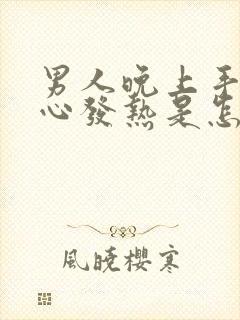 男人晚上手心脚心发热是怎么回事封面