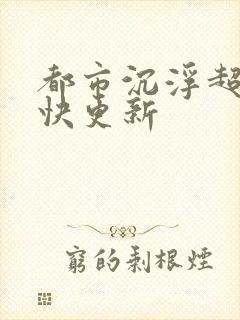 都市沉浮超前超快更新