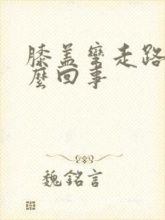 膝盖弯走路疼怎么回事