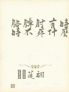 胳膊肘有时疼有时不疼什么原因