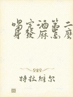 喝完酒第二天浑身发麻怎么回事