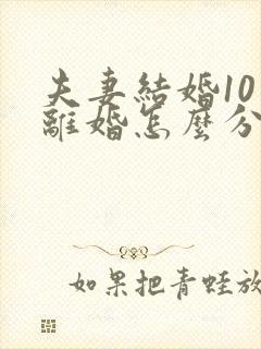 夫妻结婚10年离婚怎么分财产