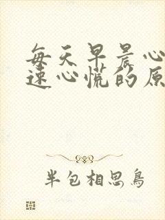 每天早晨心跳加速心慌的原因