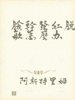 脸干发红脱皮过敏怎么办