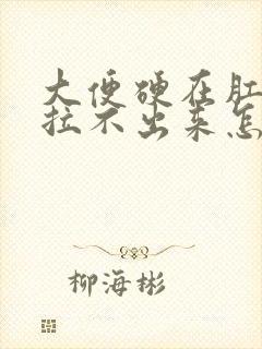 大便硬在肛门口拉不出来怎么办