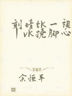 刻晴tk一视频丨vk挠脚心