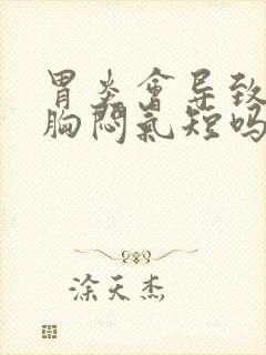 胃炎会导致心慌胸闷气短吗