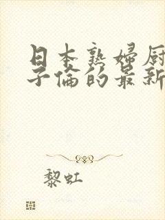 日本熟妇厨房与子伦的最新章节