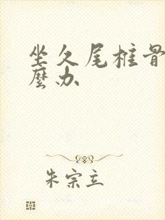 坐久尾椎骨痛怎么办