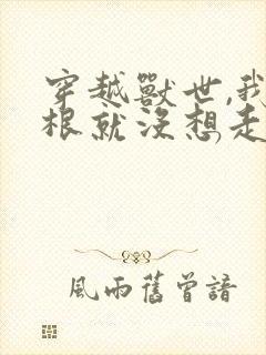 穿越兽世,我压根就没想走