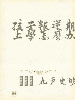 孩子叛逆期不想上学怎么办最好的方法