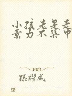 小孩老是走神注意力不集中是怎么回事