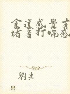 食道感觉有东西堵着打嗝感觉舒服