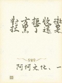 对方拒收微信是拉黑了还是删除了