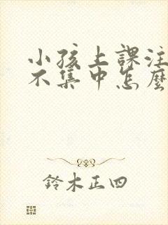 小孩上课注意力不集中怎么训练封面