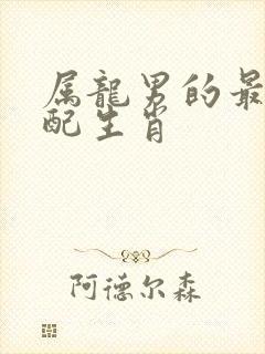 属龙男的最佳婚配生肖