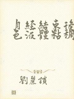 月经结束后有黄色液体粘稠什么原因