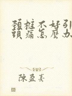 颈椎不好引起的头痛怎么办