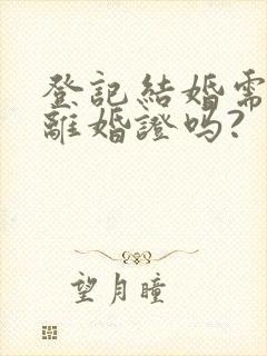 登记结婚需要带离婚证吗?