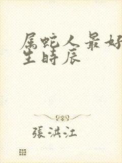 属蛇人最好命出生时辰