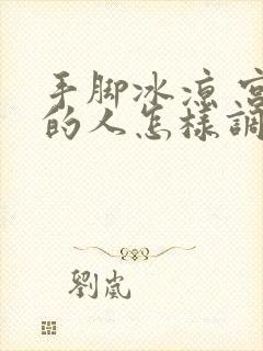 手脚冰凉 宫寒的人怎样调理