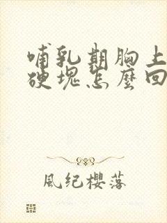 哺乳期胸上有个硬块怎么回事