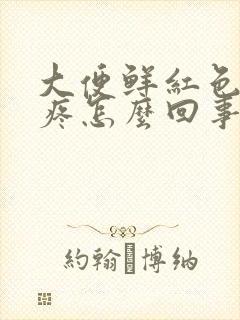 大便鲜红色血不疼怎么回事