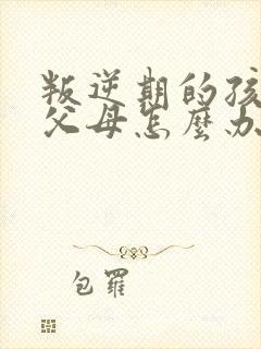 叛逆期的孩子恨父母怎么办