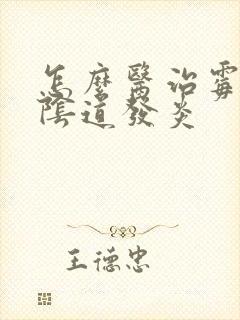 怎么医治霉菌性阴道发炎