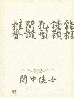 椎间孔镜能治疗脊髓型颈椎病吗