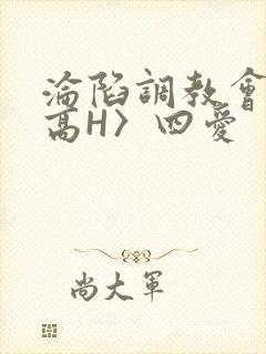 沦陷调教会所〈高H〉四爱