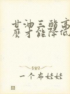 甘油三酯高吃什么才能降低下来