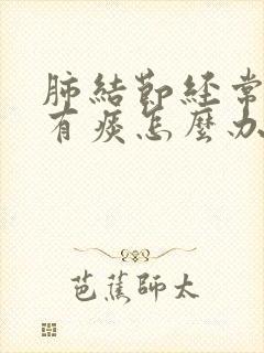 肺结节经常咳嗽有痰怎么办