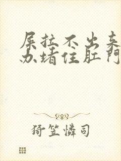 屎拉不出来怎么办堵住肛门