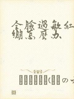 全脸过敏红肿紧绷怎么办