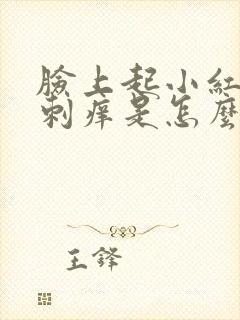 脸上起小红疙瘩刺痒是怎么回事