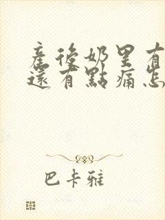 产后奶里有硬块还有点痛怎么办