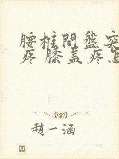 腰椎间盘突 腿疼 膝盖疼怎么治