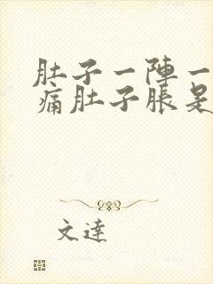 肚子一阵一阵的痛肚子胀是怎么回事