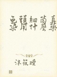 龟头细菌真菌感染用什么药膏